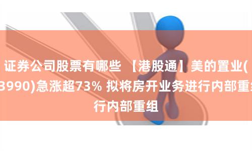 证券公司股票有哪些 【港股通】美的置业(03990)急涨超73% 拟将房开业务进行内部重组