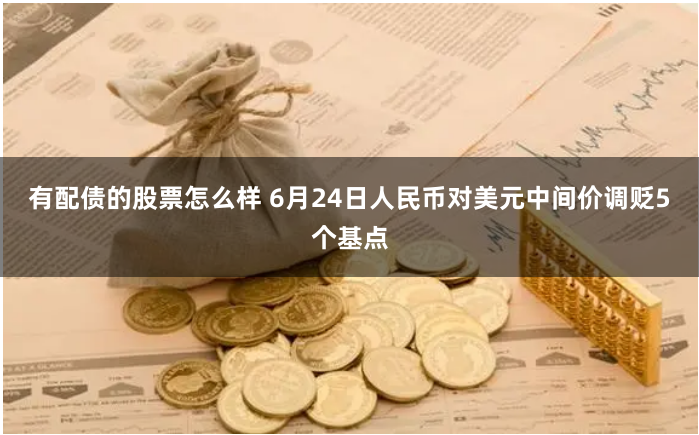 有配债的股票怎么样 6月24日人民币对美元中间价调贬5个基点