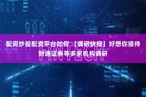 配资炒股配资平台如何 【调研快报】好想你接待财通证券等多家机构调研