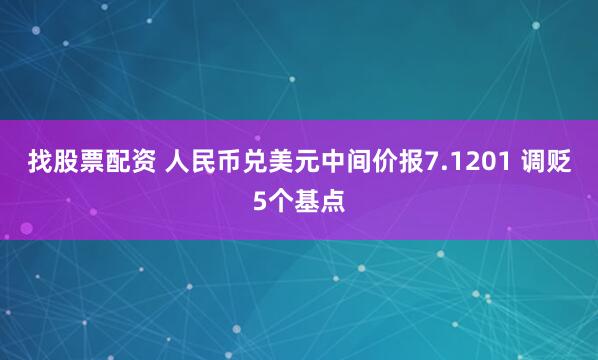 找股票配资 人民币兑美元中间价报7.1201 调贬5个基点