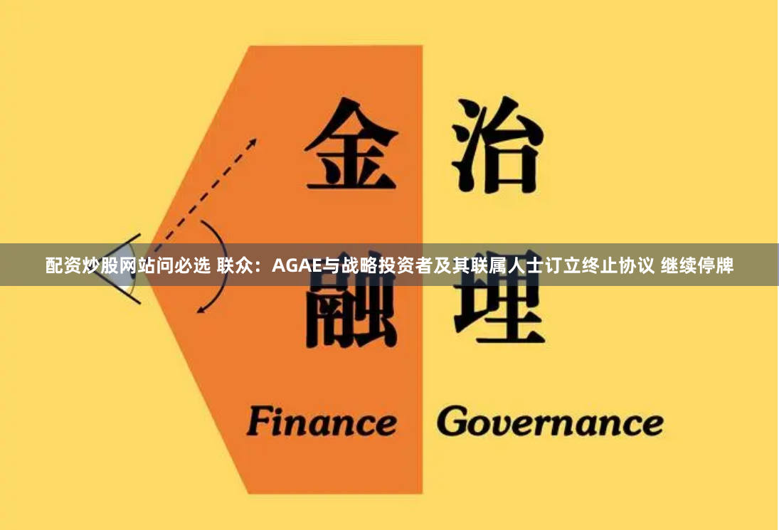 配资炒股网站问必选 联众：AGAE与战略投资者及其联属人士订立终止协议 继续停牌
