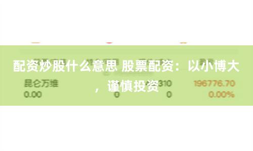 配资炒股什么意思 股票配资：以小博大，谨慎投资