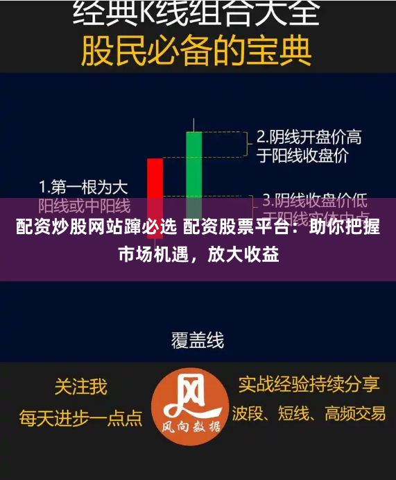 配资炒股网站蹿必选 配资股票平台：助你把握市场机遇，放大收益