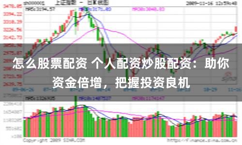 怎么股票配资 个人配资炒股配资：助你资金倍增，把握投资良机