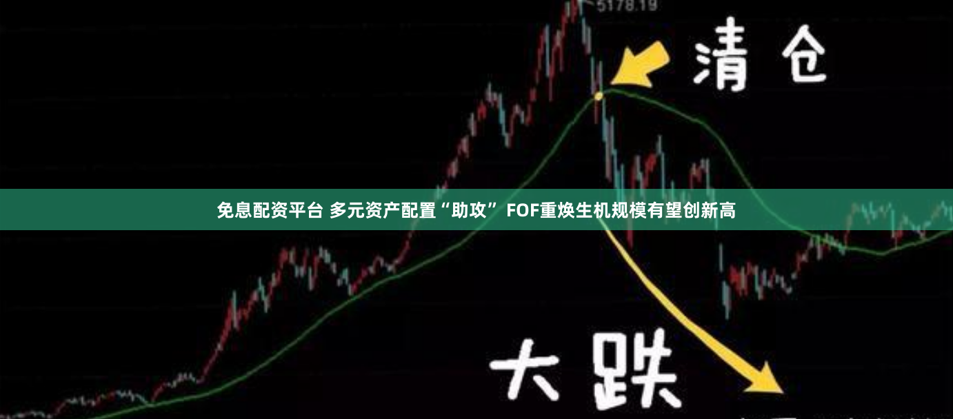 免息配资平台 多元资产配置“助攻” FOF重焕生机规模有望创新高