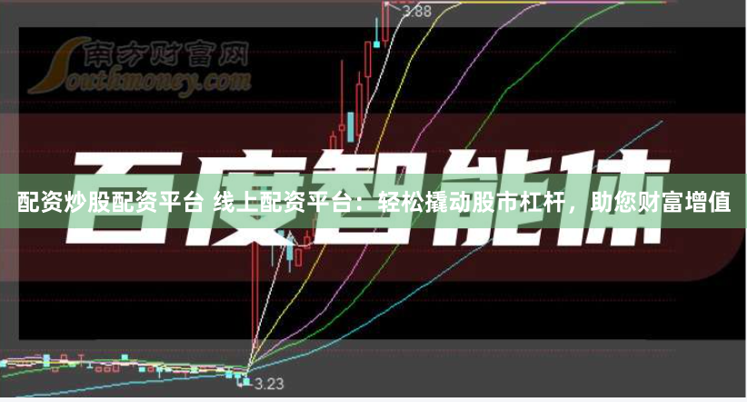 配资炒股配资平台 线上配资平台:轻松撬动股市杠杆,助您财富增值