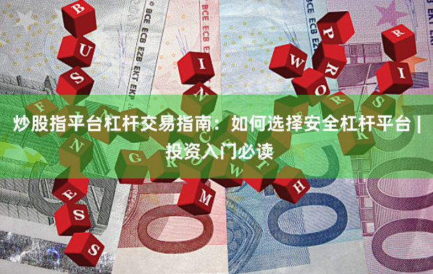 炒股指平台杠杆交易指南：如何选择安全杠杆平台 | 投资入门必读