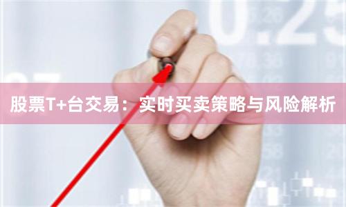 股票T+台交易：实时买卖策略与风险解析