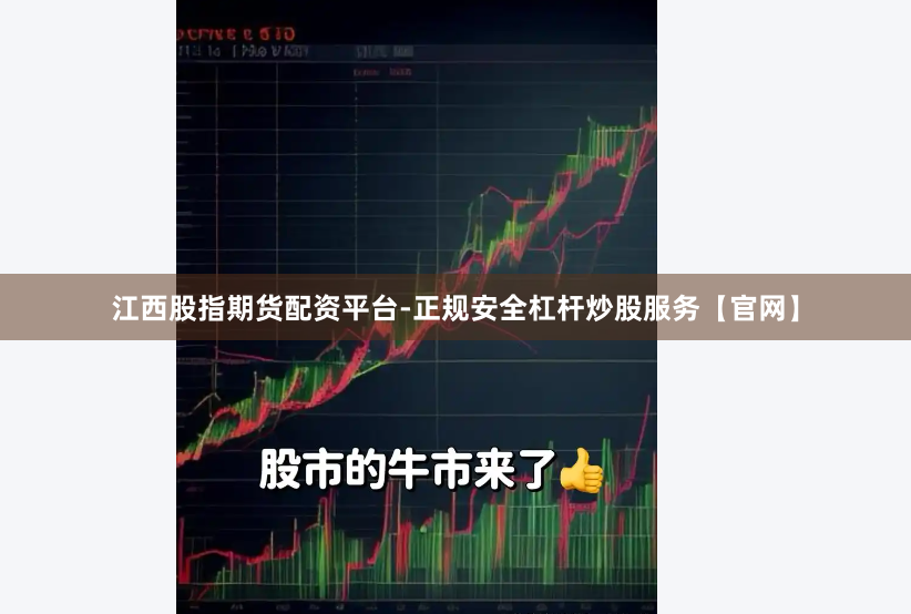 江西股指期货配资平台-正规安全杠杆炒股服务【官网】