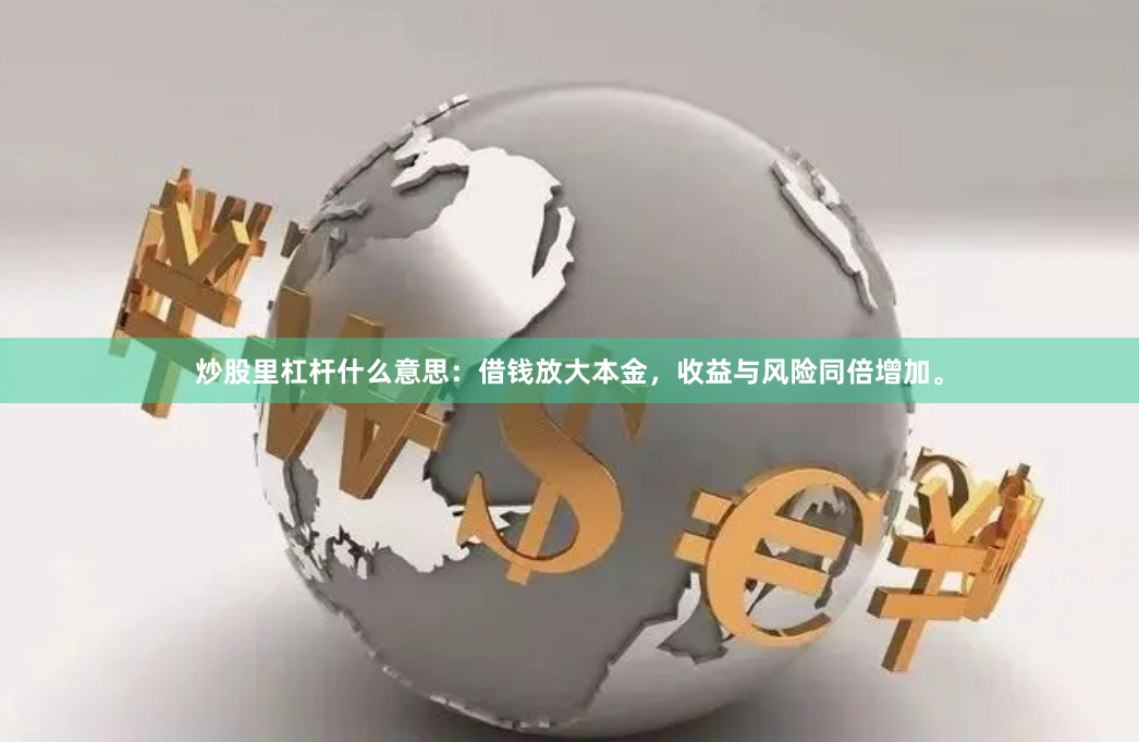 炒股里杠杆什么意思：借钱放大本金，收益与风险同倍增加。