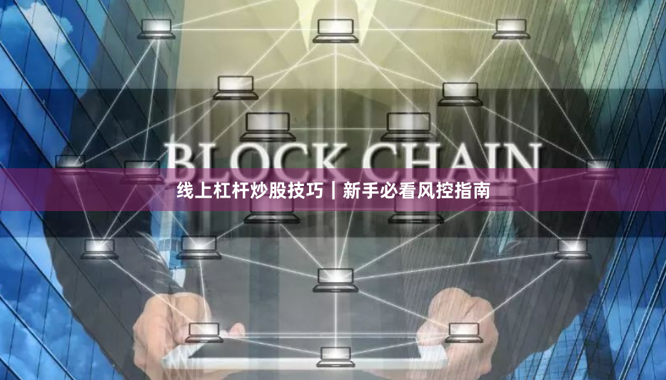 线上杠杆炒股技巧｜新手必看风控指南