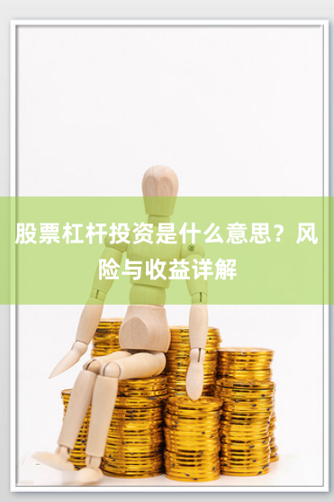 股票杠杆投资是什么意思?风险与收益详解